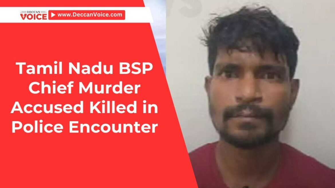 Tamil Nadu BSP Chief Murder Accused Killed in Police Encounter - deccanvoice.com