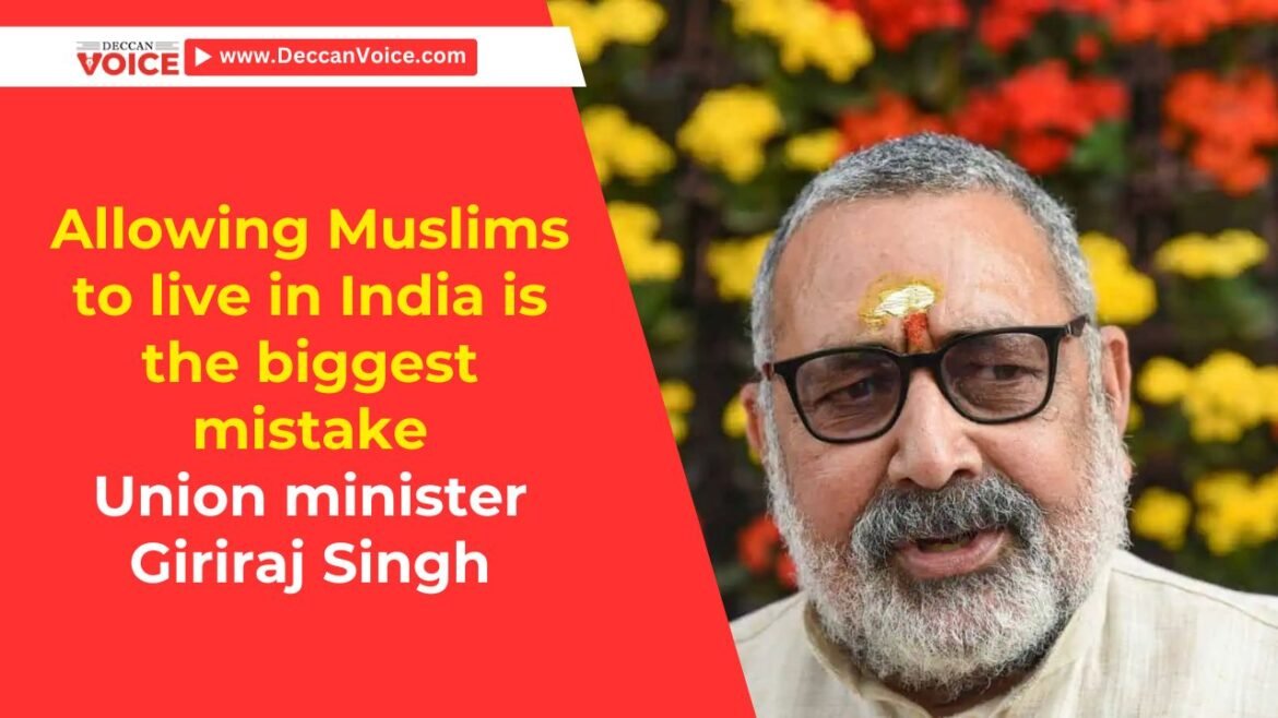 Allowing Muslims to live in India is the biggest mistake: Union minister Giriraj Singh - deccanvoice.com
