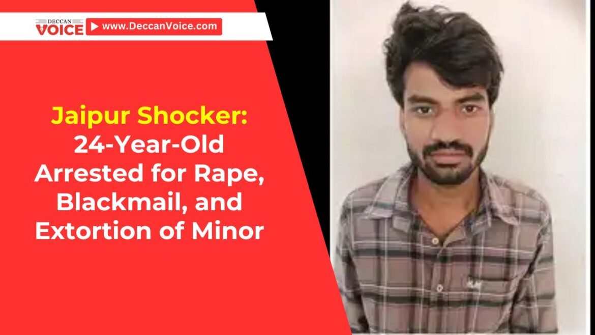 Jaipur Shocker: 24-Year-Old Arrested for Rape, Blackmail, and Extortion of Minor - Deccan Voice News