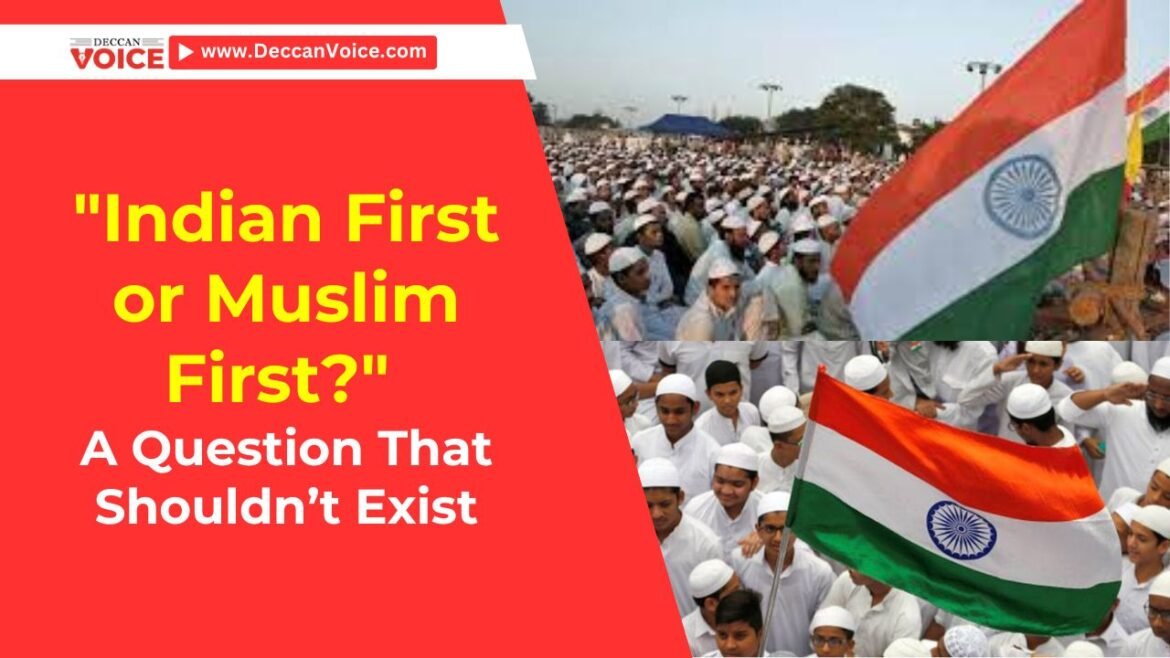 "Indian First or Muslim First?" — A Question That Shouldn’t Exist - Deccan Voice News
